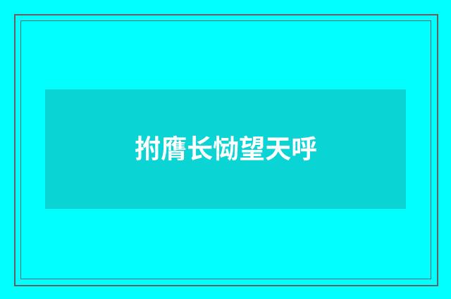 拊膺长恸望天呼