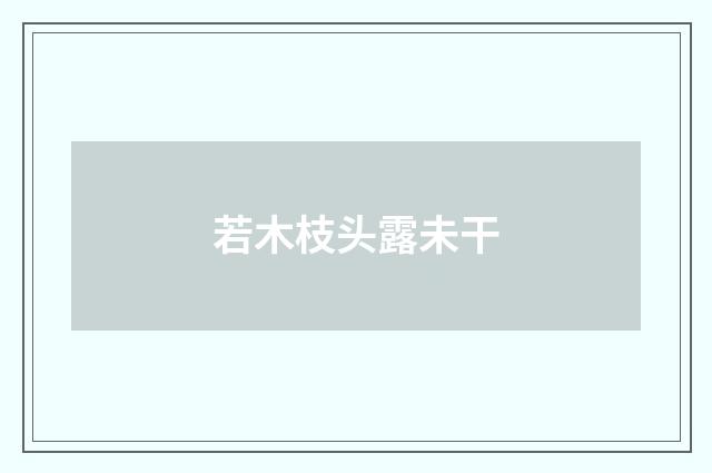 若木枝头露未干