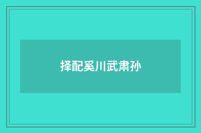 择配奚川武肃孙