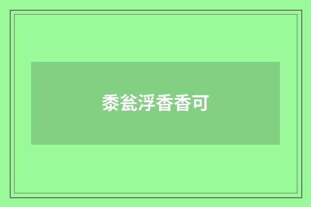 黍瓮浮香香可