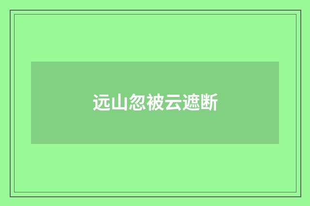 远山忽被云遮断