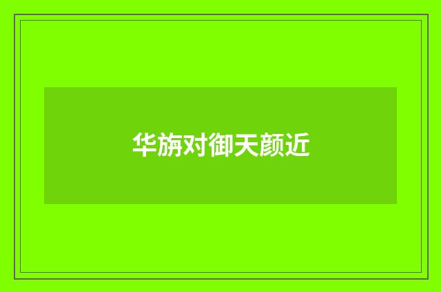 华旃对御天颜近