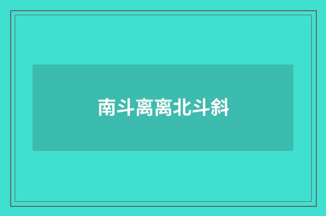 南斗离离北斗斜
