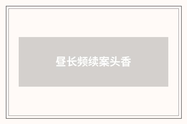 昼长频续案头香