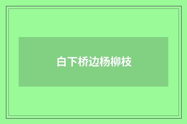 白下桥边杨柳枝