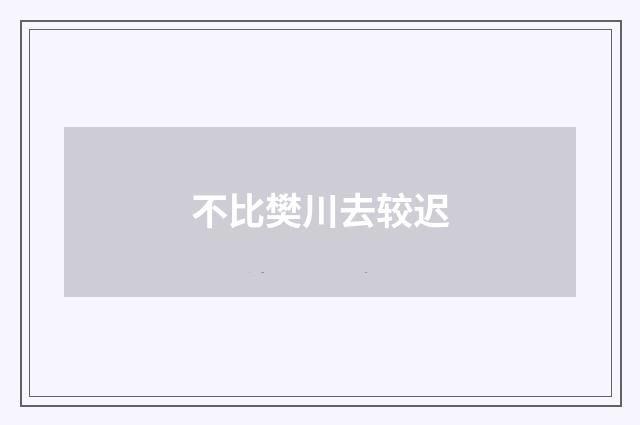 不比樊川去较迟