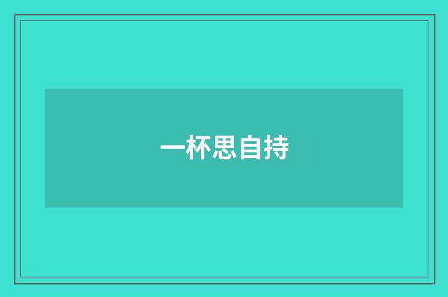 一杯思自持