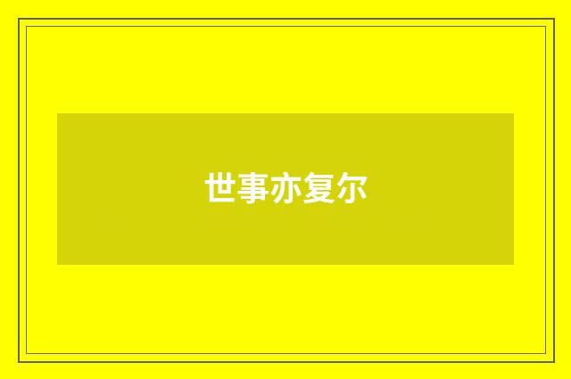 世事亦复尔
