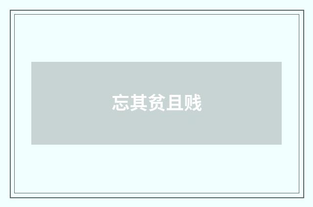 忘其贫且贱