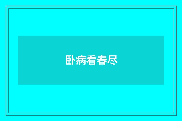 卧病看春尽