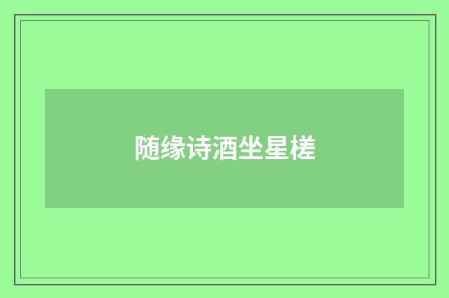 随缘诗酒坐星槎