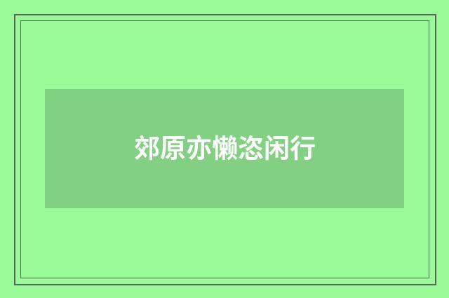 郊原亦懒恣闲行