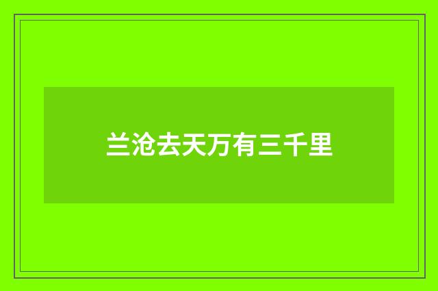 兰沧去天万有三千里