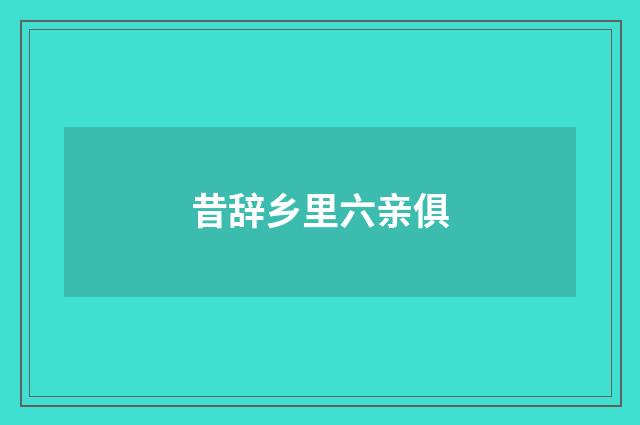 昔辞乡里六亲俱