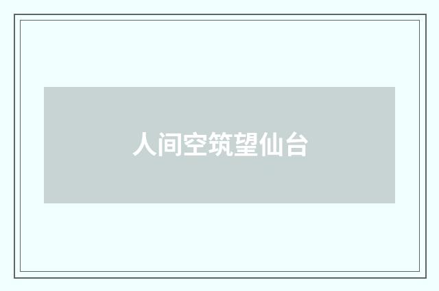 人间空筑望仙台