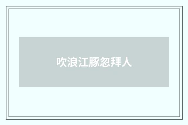 吹浪江豚忽拜人
