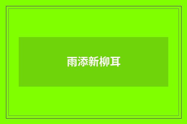 雨添新柳耳