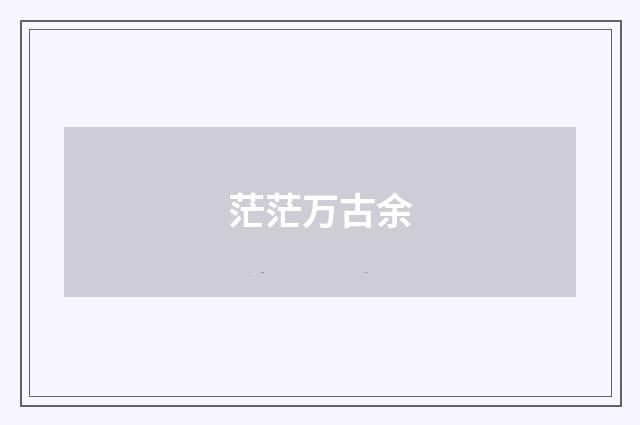 茫茫万古余