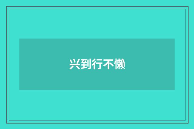 兴到行不懒