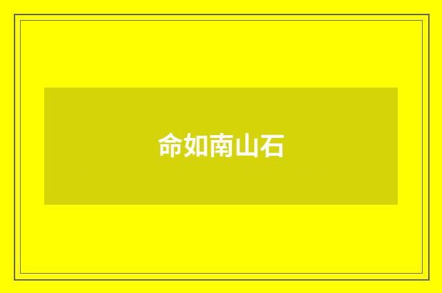 命如南山石