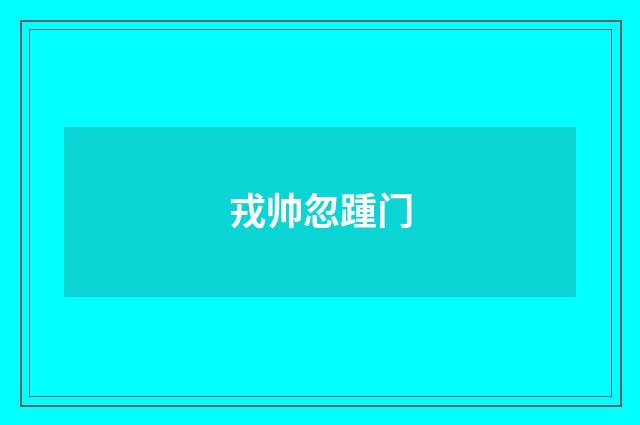 戎帅忽踵门