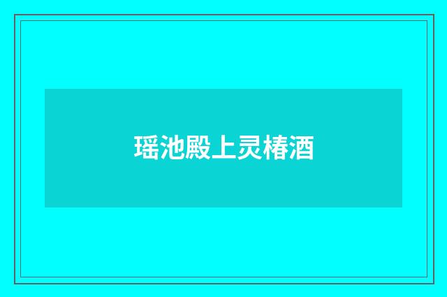 瑶池殿上灵椿酒