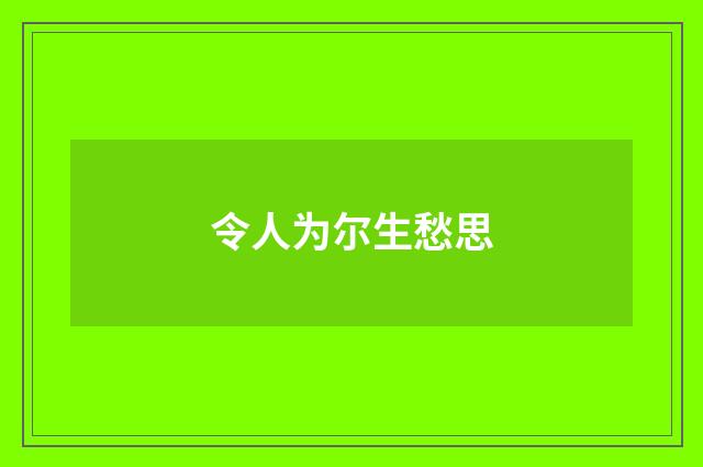 令人为尔生愁思