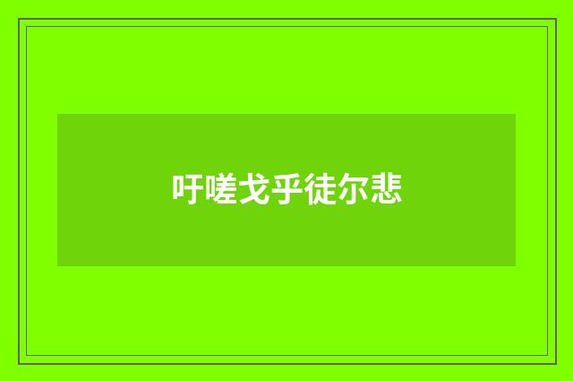 吁嗟戈乎徒尔悲