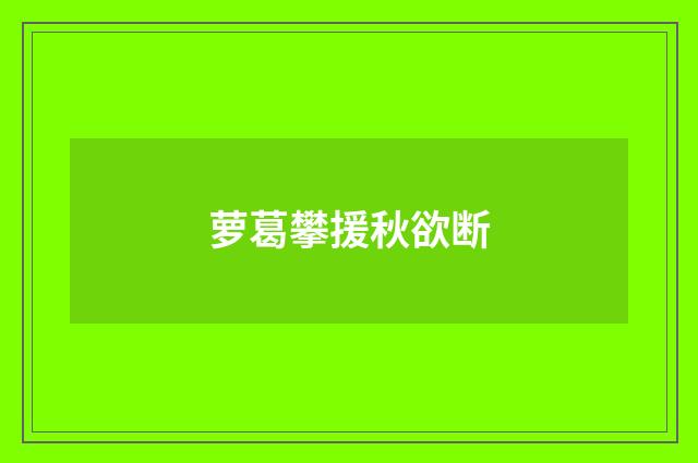 萝葛攀援秋欲断