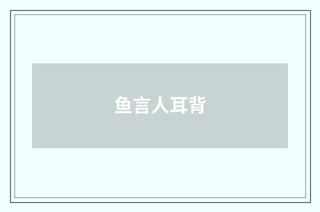 鱼言人耳背