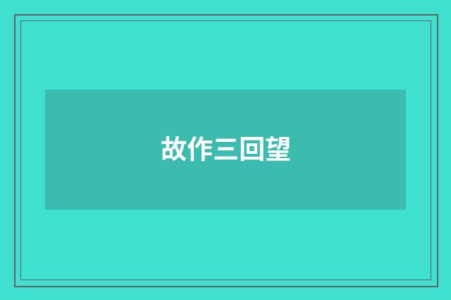 故作三回望