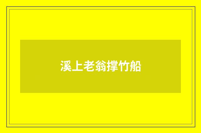溪上老翁撑竹船