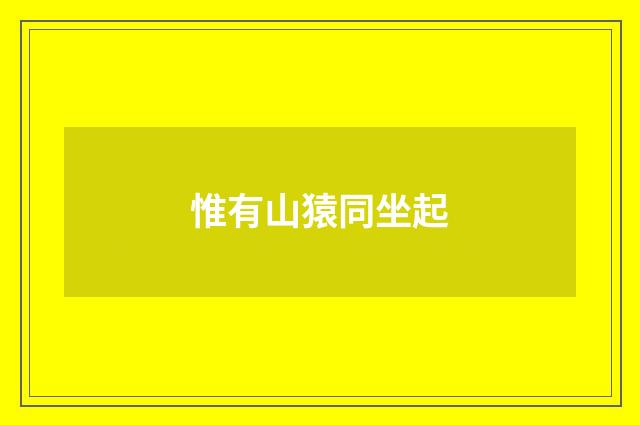 惟有山猿同坐起