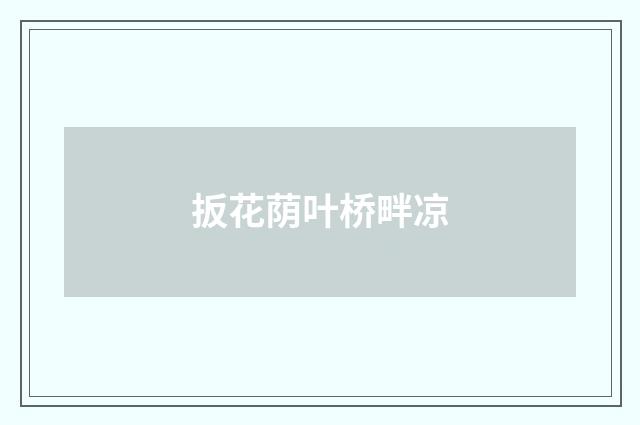 扳花荫叶桥畔凉