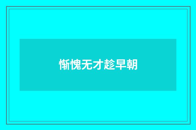 惭愧无才趁早朝