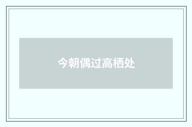 今朝偶过高栖处