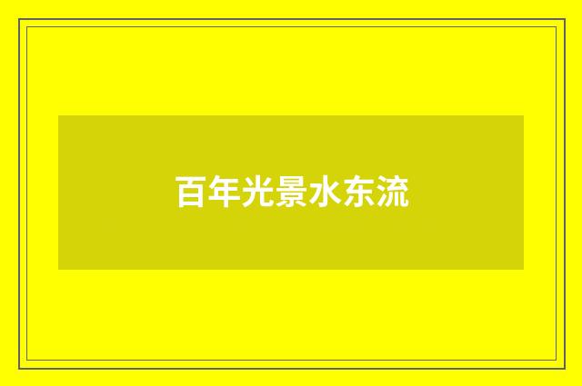 百年光景水东流