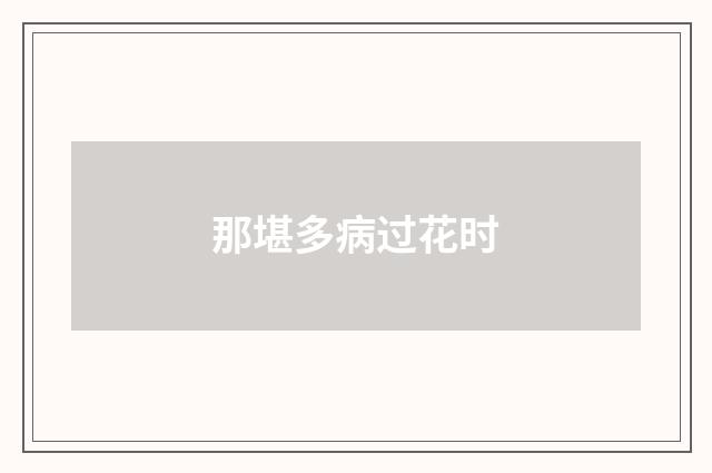 那堪多病过花时