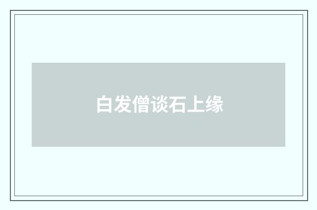 白发僧谈石上缘