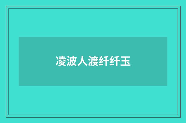 凌波人渡纤纤玉