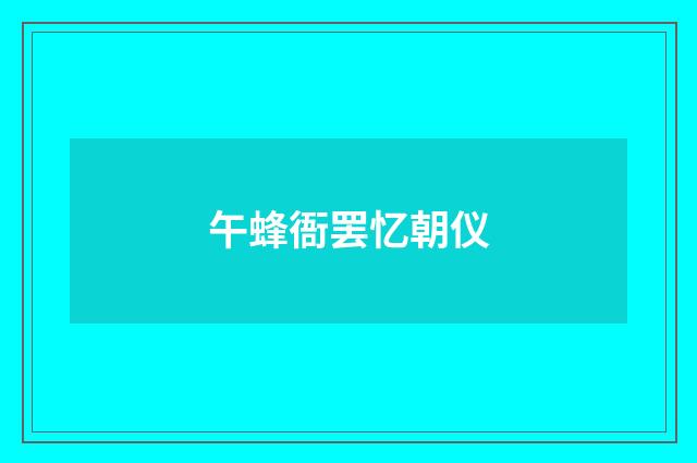 午蜂衙罢忆朝仪
