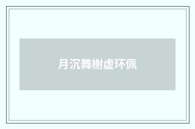 月沉舞榭虚环佩