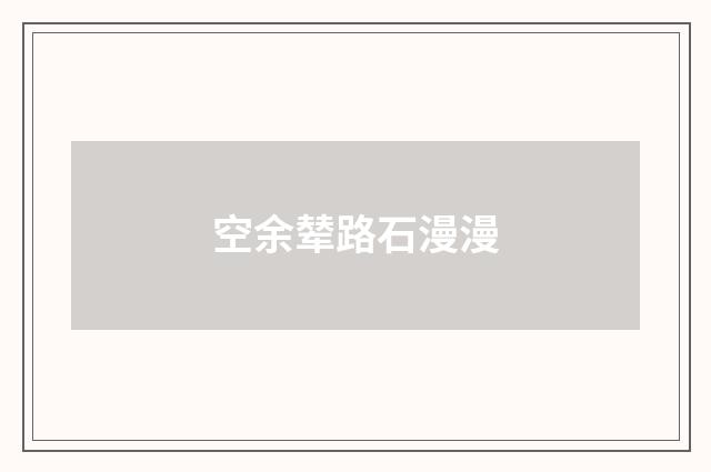 空余辇路石漫漫