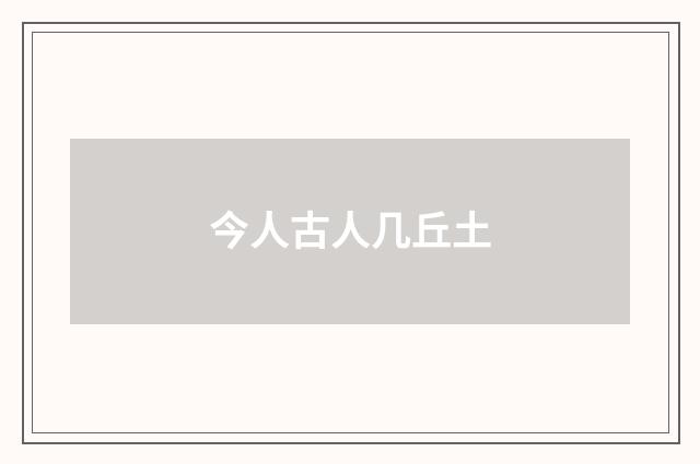 今人古人几丘土