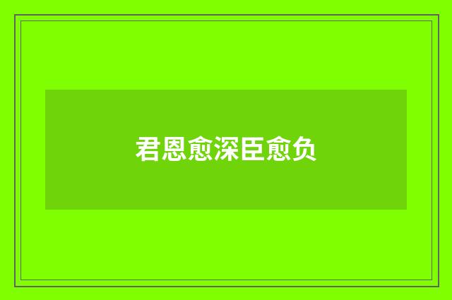 君恩愈深臣愈负
