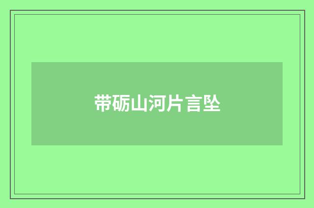带砺山河片言坠