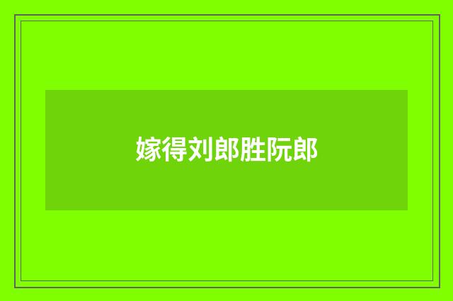 嫁得刘郎胜阮郎