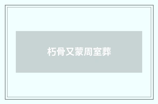 朽骨又蒙周室葬