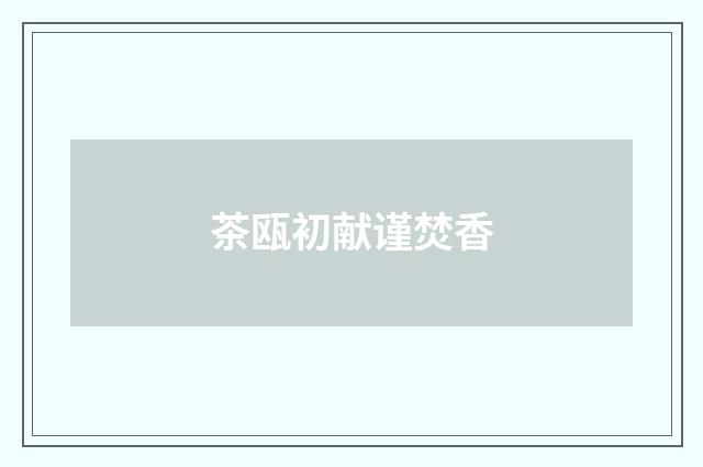 茶瓯初献谨焚香