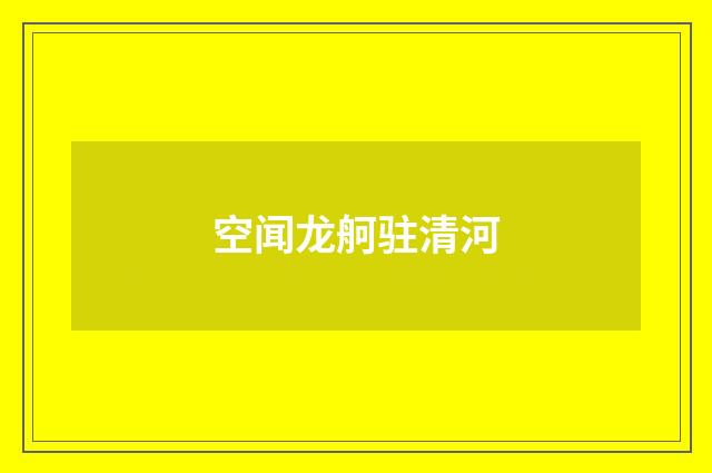 空闻龙舸驻清河